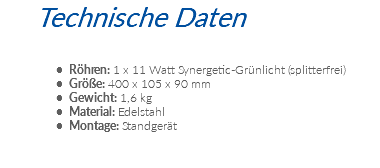 Technische Daten Röhren: 1 x 11 Watt Synergetic-Grünlicht (splitterfrei) Größe: 400 x 105 x 90 mm Gewicht: 1,6 kg Material: Edelstahl Montage: Standgerät